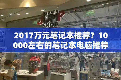 2017万元笔记本推荐？10000左右的笔记本电脑推荐