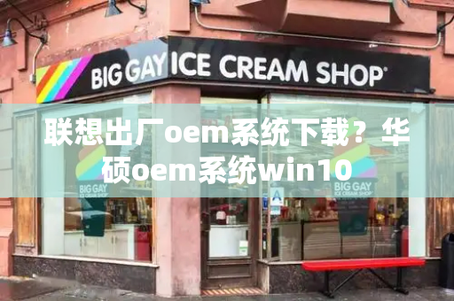 联想出厂oem系统下载？华硕oem系统win10-第1张图片-星选测评