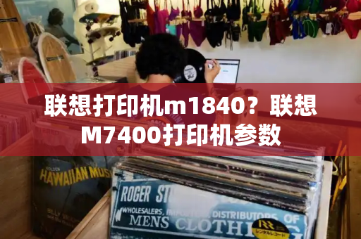 联想打印机m1840？联想M7400打印机参数-第1张图片-星选测评