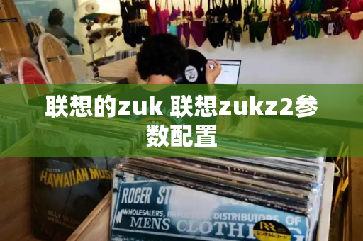 联想的zuk 联想zukz2参数配置-第1张图片-星选测评