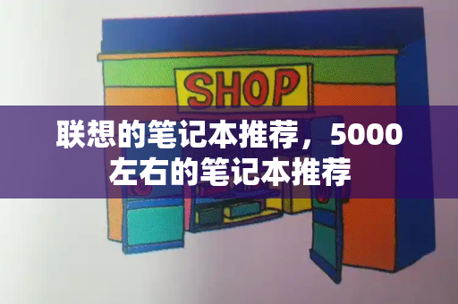 联想的笔记本推荐，5000左右的笔记本推荐