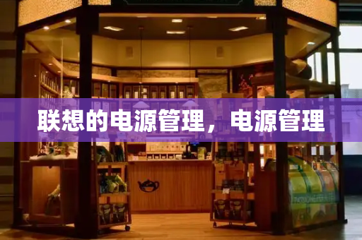 联想的电源管理，电源管理-第1张图片-星选测评