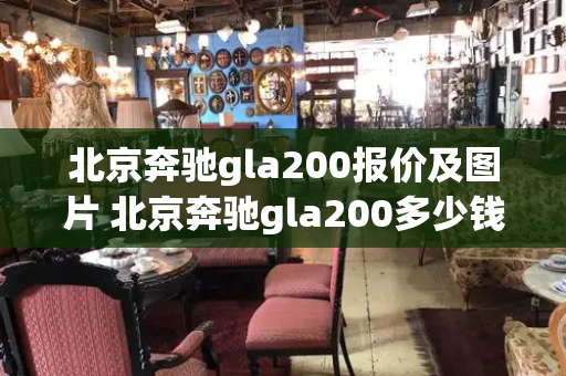 北京奔驰gla200报价及图片 北京奔驰gla200多少钱-第1张图片-星选值得买