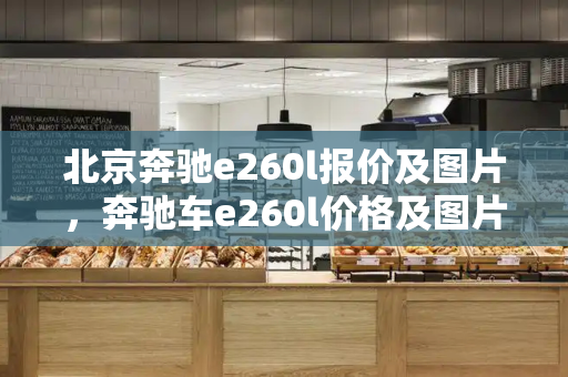 北京奔驰e260l报价及图片，奔驰车e260l价格及图片大全