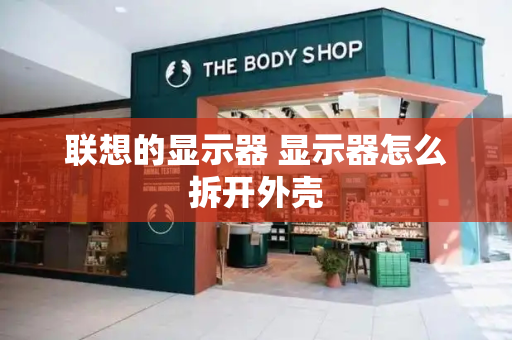 联想的显示器 显示器怎么拆开外壳-第1张图片-星选测评