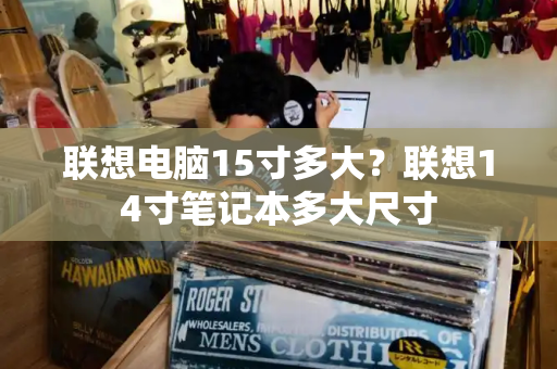 联想电脑15寸多大？联想14寸笔记本多大尺寸