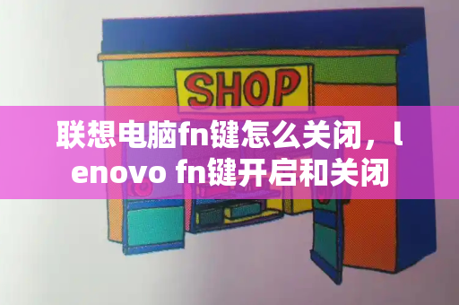 联想电脑fn键怎么关闭，lenovo fn键开启和关闭