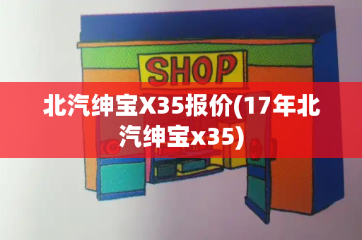 北汽绅宝X35报价(17年北汽绅宝x35)