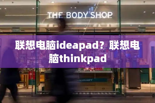 联想电脑ideapad？联想电脑thinkpad