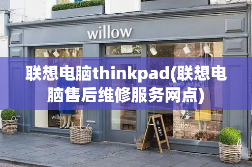 联想电脑thinkpad(联想电脑售后维修服务网点)