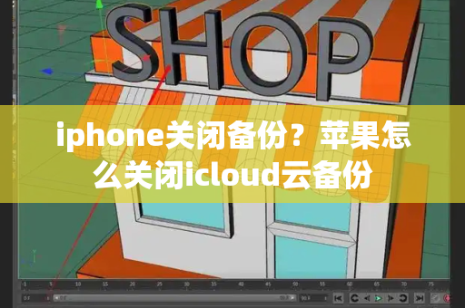 iphone关闭备份？苹果怎么关闭icloud云备份