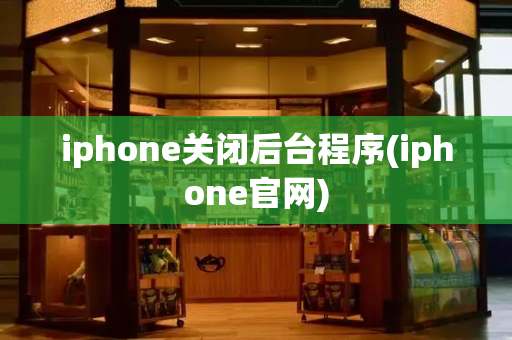 iphone关闭后台程序(iphone官网)