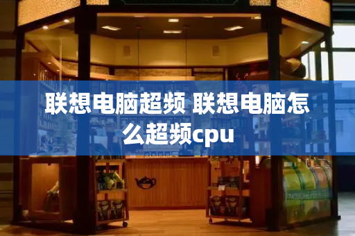 联想电脑超频 联想电脑怎么超频cpu-第1张图片-星选测评