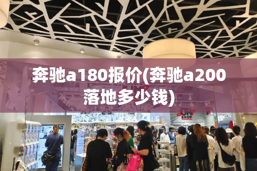 奔驰a180报价(奔驰a200落地多少钱)