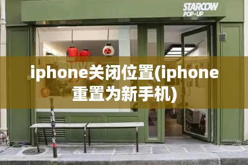 iphone关闭位置(iphone重置为新手机)-第1张图片-星选测评