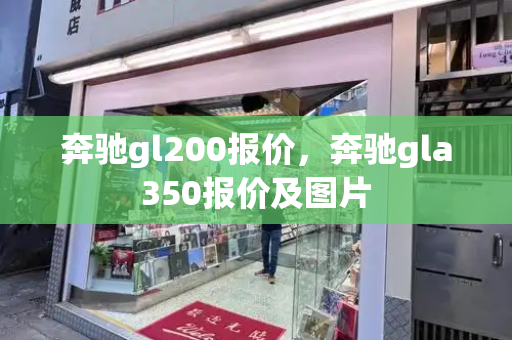 奔驰gl200报价，奔驰gla350报价及图片