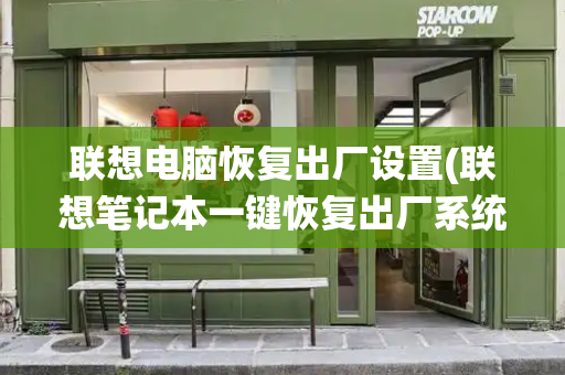 联想电脑恢复出厂设置(联想笔记本一键恢复出厂系统)-第1张图片-星选测评