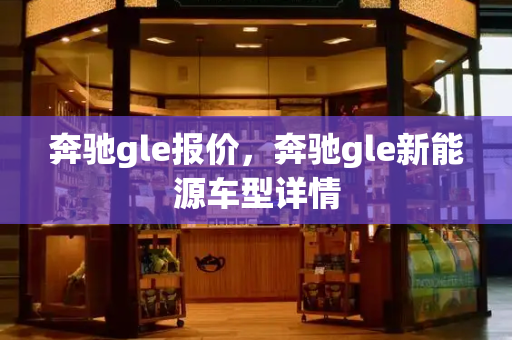 奔驰gle报价，奔驰gle新能源车型详情