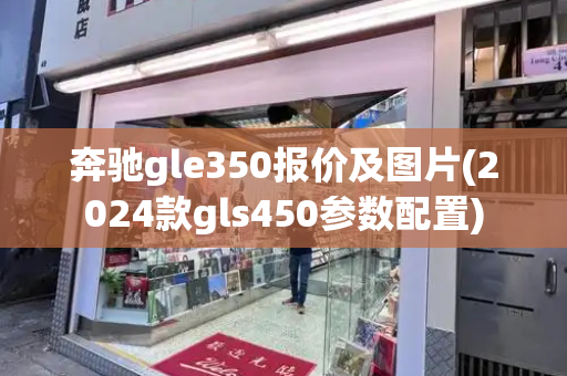 奔驰gle350报价及图片(2024款gls450参数配置)