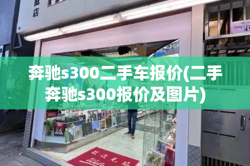 奔驰s300二手车报价(二手奔驰s300报价及图片)