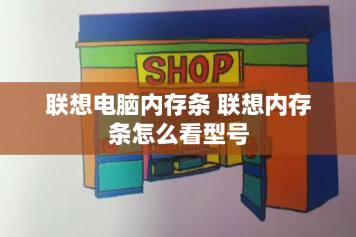 联想电脑内存条 联想内存条怎么看型号