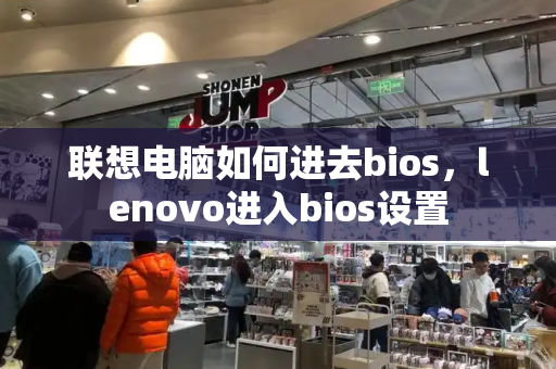 联想电脑如何进去bios，lenovo进入bios设置-第1张图片-星选测评