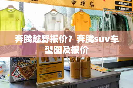 奔腾越野报价？奔腾suv车型图及报价