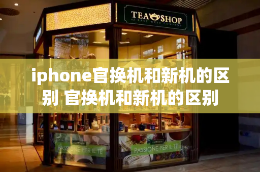 iphone官换机和新机的区别 官换机和新机的区别