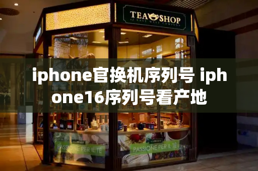 iphone官换机序列号 iphone16序列号看产地-第1张图片-星选测评