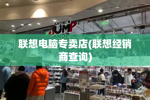 联想电脑专卖店(联想经销商查询)-第1张图片-星选测评