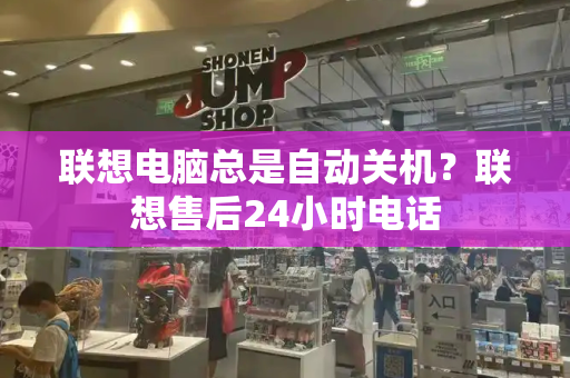 联想电脑总是自动关机？联想售后24小时电话