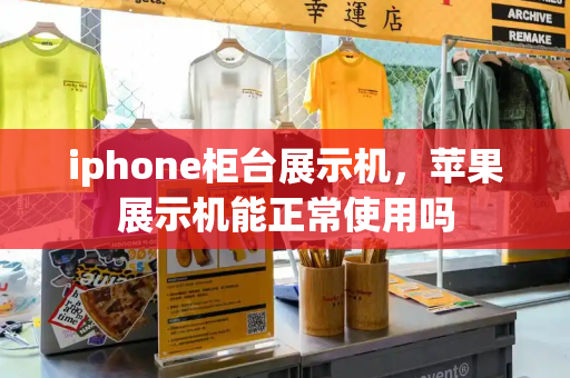 iphone柜台展示机，苹果展示机能正常使用吗