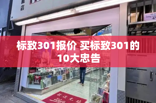 标致301报价 买标致301的10大忠告