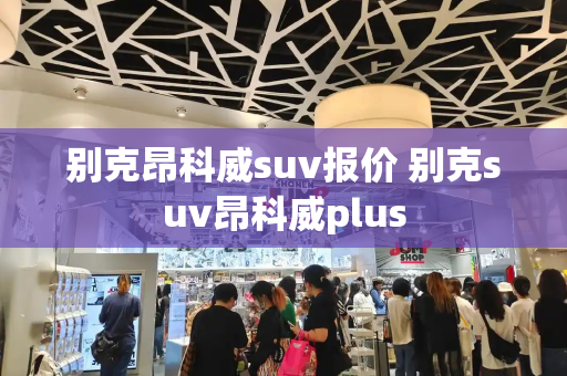 别克昂科威suv报价 别克suv昂科威plus