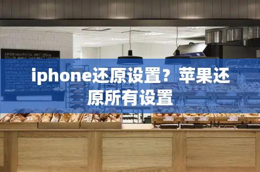 iphone还原设置？苹果还原所有设置-第1张图片-星选测评