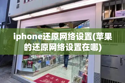 iphone还原网络设置(苹果的还原网络设置在哪)-第1张图片-星选测评