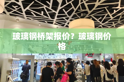 玻璃钢桥架报价？玻璃钢价格