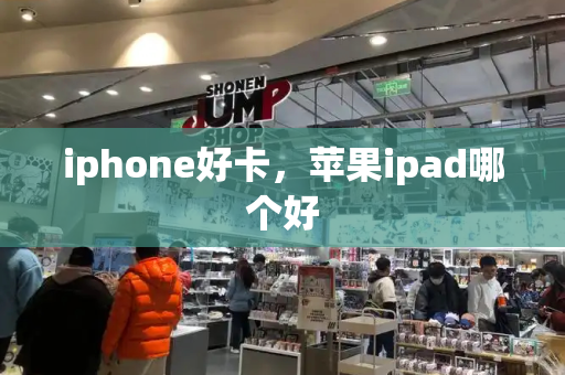 iphone好卡，苹果ipad哪个好