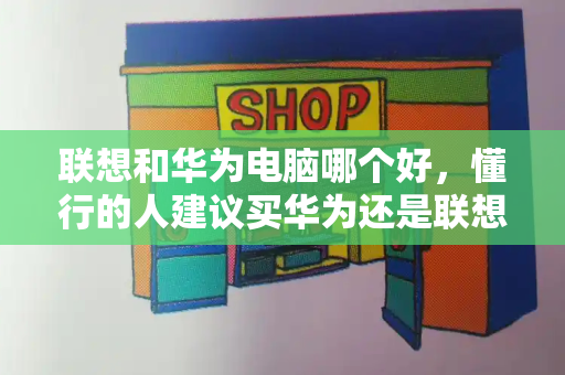 联想和华为电脑哪个好，懂行的人建议买华为还是联想电脑-第1张图片-星选测评