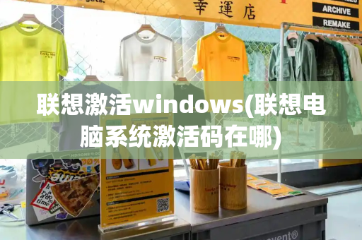 联想激活windows(联想电脑系统激活码在哪)-第1张图片-星选测评