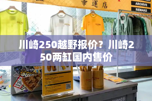 川崎250越野报价？川崎250两缸国内售价