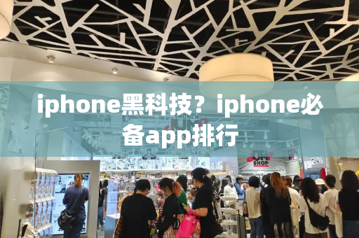 iphone黑科技？iphone必备app排行-第1张图片-星选测评