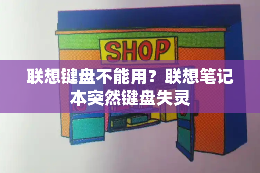 联想键盘不能用？联想笔记本突然键盘失灵-第1张图片-星选测评