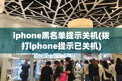 iphone黑名单提示关机(拨打iphone提示已关机)-第1张图片-星选测评