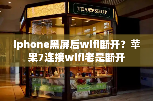 iphone黑屏后wifi断开？苹果7连接wifi老是断开