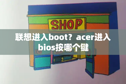 联想进入boot？acer进入bios按哪个键-第1张图片-星选测评