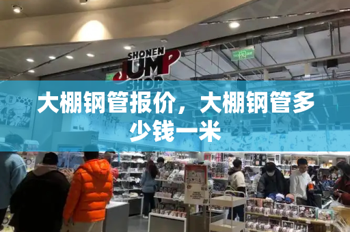 大棚钢管报价，大棚钢管多少钱一米