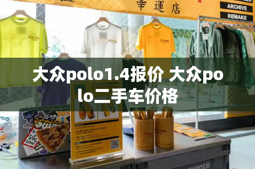 大众polo1.4报价 大众polo二手车价格-第1张图片-星选值得买