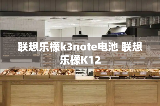 联想乐檬k3note电池 联想乐檬K12