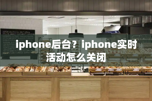 iphone后台？iphone实时活动怎么关闭